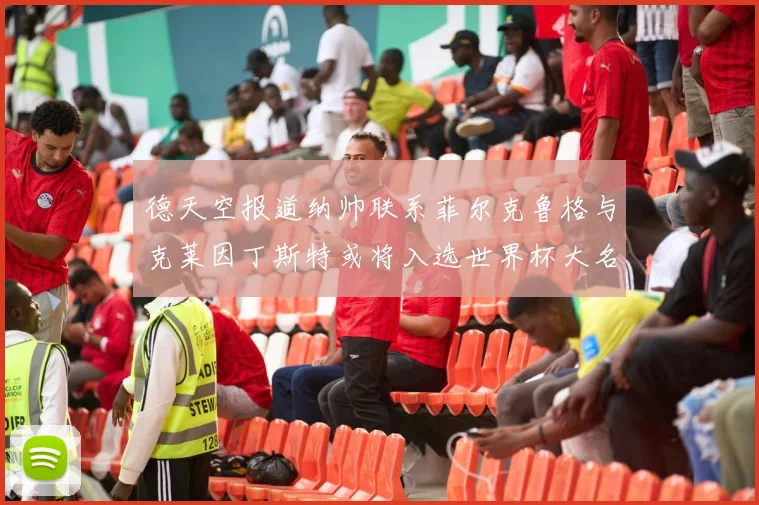 德天空报道纳帅联系菲尔克鲁格与克莱因丁斯特或将入选世界杯大名单