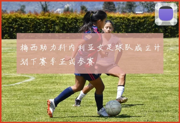 梅西助力科内利亚女足球队成立计划下赛季正式参赛