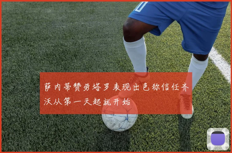 萨内蒂赞劳塔罗表现出色称信任齐沃从第一天起就开始