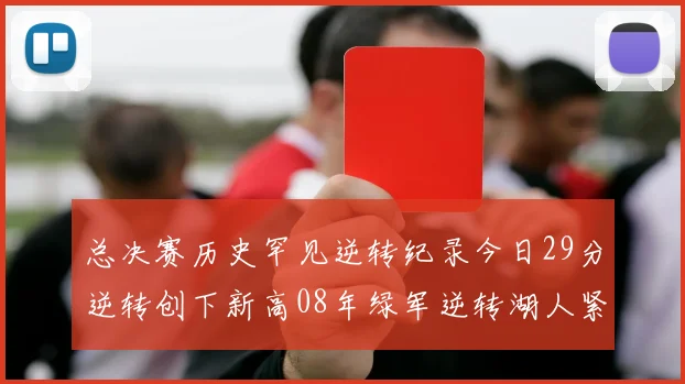 总决赛历史罕见逆转纪录今日29分逆转创下新高08年绿军逆转湖人紧随其后