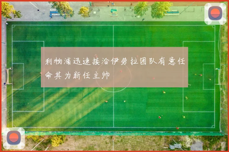 利物浦迅速接洽伊劳拉团队有意任命其为新任主帅