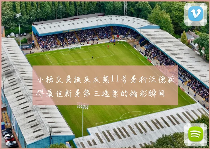 小杨交易换来灰熊11号秀科沃德获得最佳新秀第三选票的精彩瞬间