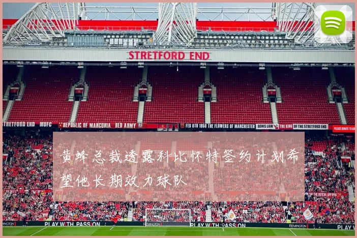 黄蜂总裁透露科比怀特签约计划希望他长期效力球队