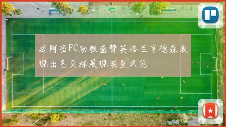 迈阿密FC助教盛赞英格兰亨德森表现出色贝林展现明星风范