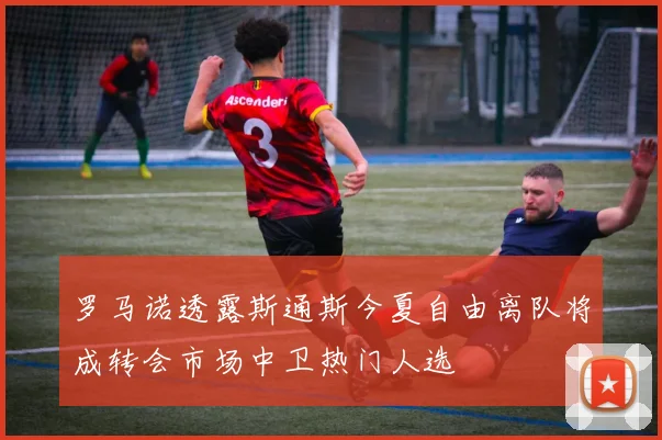 罗马诺透露斯通斯今夏自由离队将成转会市场中卫热门人选